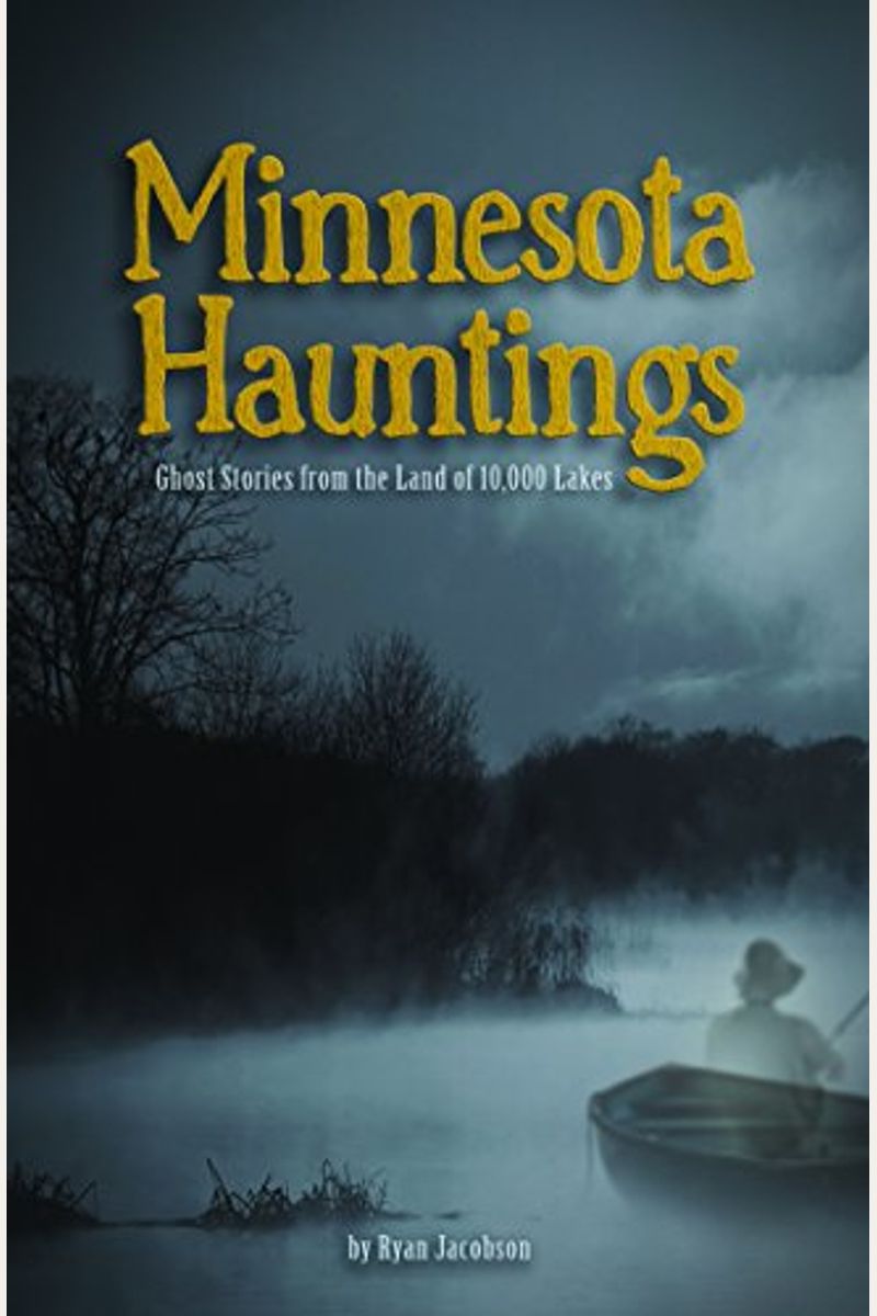Minnesota Hauntings: Ghost Stories From The Land Of 10,000 Lakes