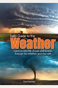 Field Guide to the Weather: Learn to Identify Clouds and Storms, Forecast the Weather, and Stay Safe