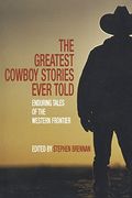 Greatest Cowboy Stories Ever Told: Enduring Tales Of The Western Frontier