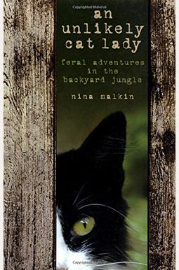Unlikely Cat Lady: Feral Adventures In The Backyard Jungle Unlikely Cat Lady: Feral Adventures In The Backyard Jungle