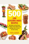 500 Low Glycemic Index Recipes: Fight Diabetes And Heart Disease, Lose Weight, And Have Optimum Energy With Recipes That Let You Eat The Foods You Enj