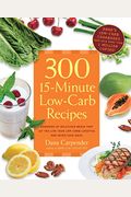 300 15-Minute Low-Carb Recipes: Delicious Meals That Make It Easy To Live Your Low-Carb Lifestyle And Never Look Back