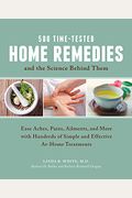 500 Time-Tested Home Remedies And The Science Behind Them: Ease Aches, Pains, Ailments, And More With Hundreds Of Simple And Effective At-Home Treatme