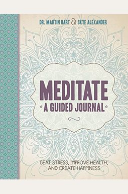 Meditate, A Guided Journal: Beat Stress, Improve Health, And Create Happiness Meditate, A Guided Journal: Beat Stress, Improve Health, And Create Happiness