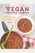 Vegan Pressure Cooking: Delicious Beans, Grains, And One-Pot Meals In Minutes
