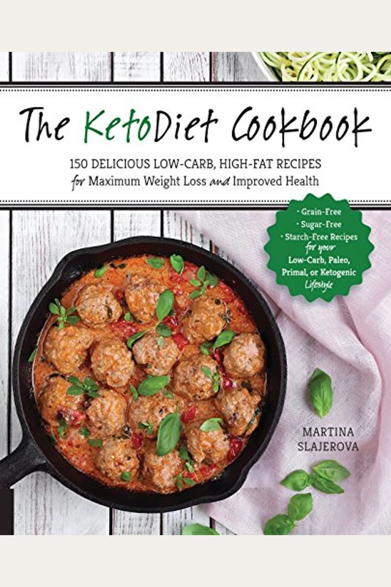 The Ketodiet Cookbook: More Than 150 Delicious Low-Carb, High-Fat Recipes For Maximum Weight Loss And Improved Health -- Grain-Free, Sugar-Fr
