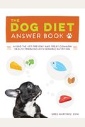 The Dog Diet Answer Book: The Complete Nutrition Guide To Help Your Dog Live A Happier, Healthier, And Longer Life