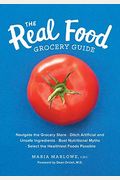 The Real Food Grocery Guide: Navigate The Grocery Store, Ditch Artificial And Unsafe Ingredients, Bust Nutritional Myths, And Select The Healthiest