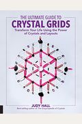 The Ultimate Guide To Crystal Grids: Transform Your Life Using The Power Of Crystals And Layoutsvolume 3