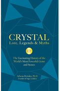Crystal Lore, Legends & Myths: The Fascinating History Of The World's Most Powerful Gems And Stones