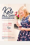 The Keto All Day Cookbook: More Than 100 Low-Carb Recipes That Let You Stay Keto For Breakfast, Lunch, And Dinner