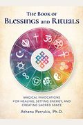 The Book Of Blessings And Rituals: Magical Invocations For Healing, Setting Energy, And Creating Sacred Space