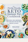 The Family-Friendly Keto Instant Pot Cookbook: Delicious, Low-Carb Meals You Can Have On The Table Quickly & Easily