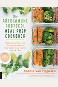 The Autoimmune Protocol Meal Prep Cookbook: Weekly Meal Plans And Nourishing Recipes That Make Eating Healthy Quick & Easy