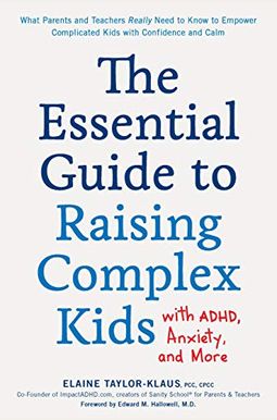The Essential Guide To Raising Complex Kids With Adhd, Anxiety, And More: What Parents And Teachers Really Need To Know To Empower Complicated Kids Wi