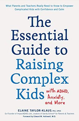 The Essential Guide To Raising Complex Kids With Adhd, Anxiety, And More: What Parents And Teachers Really Need To Know To Empower Complicated Kids Wi The Essential Guide To Raising Complex Kids With Adhd, Anxiety, And More: What Parents And Teachers Really Need To Know To Empower Complicated Kids Wi