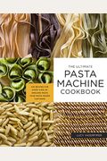 The Ultimate Pasta Machine Cookbook: 100 Recipes For Every Kind Of Amazing Pasta Your Pasta Maker Can Make