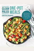 Clean Paleo One-Pot Meals: 100 Delicious Recipes From Pan To Plate In 30 Minutes Or Less
