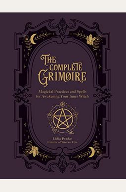The Complete Grimoire: Magickal Practices And Spells For Awakening Your Inner Witch The Complete Grimoire: Magickal Practices And Spells For Awakening Your Inner Witch