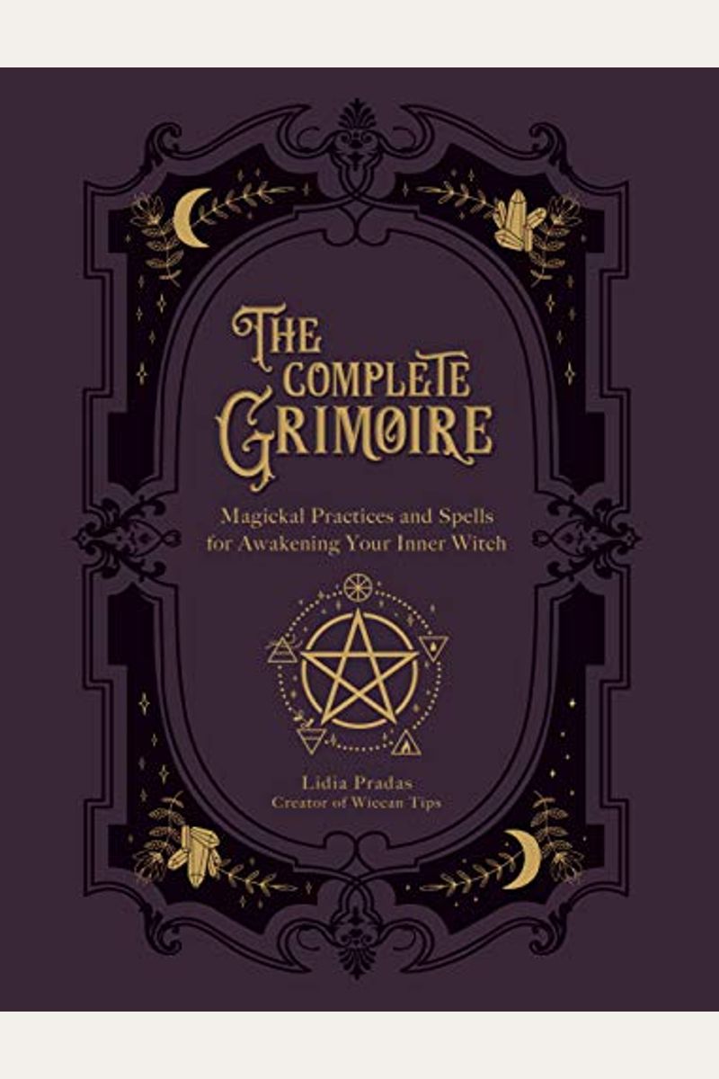 The Complete Grimoire: Magickal Practices And Spells For Awakening Your Inner Witch