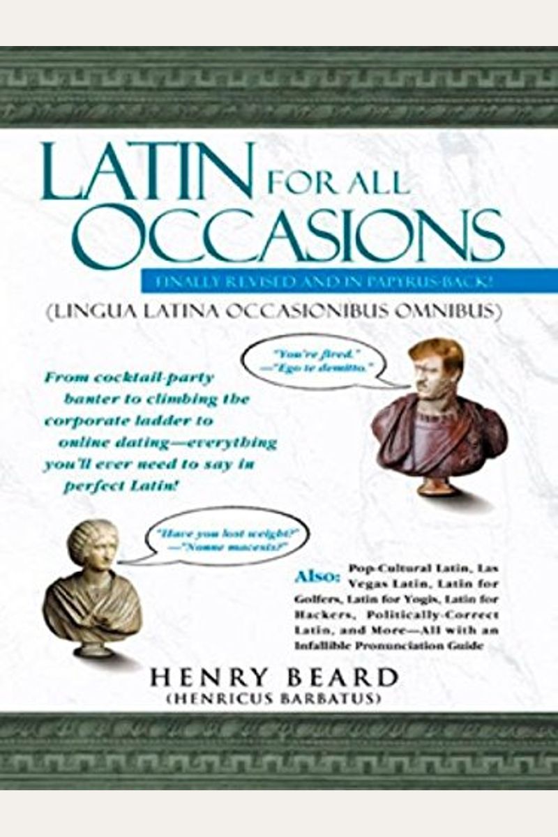 Latin For All Occasions: From Cocktail-Party Banter To Climbing The Corporate Ladder To Online Dating-- Everything You'll Ever Need To Say In P