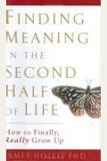 Finding Meaning In The Second Half Of Life: How To Finally, Really Grow Up