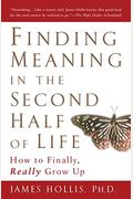 Finding Meaning In The Second Half Of Life: How To Finally, Really Grow Up