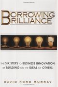 Borrowing Brilliance: The Six Steps To Business Innovation By Building On The Ideas Of Others