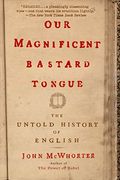 Our Magnificent Bastard Tongue: The Untold Story Of English