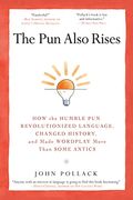The Pun Also Rises: How The Humble Pun Revolutionized Language, Changed History, And Made Wordplay More Than Some Antics