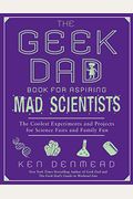 The Geek Dad Book for Aspiring Mad Scientists: The Coolest Experiments and Projects for Science Fairs and Family Fun