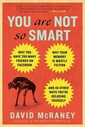 You Are Not So Smart: Why You Have Too Many Friends On Facebook, Why Your Memory Is Mostly Fiction, And 46 Other Ways You're Deluding Yourse