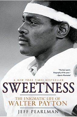Sweetness: The Enigmatic Life Of Walter Payton Sweetness: The Enigmatic Life Of Walter Payton