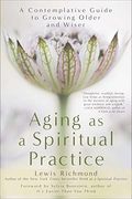 Aging As A Spiritual Practice: A Contemplative Guide To Growing Older And Wiser