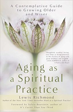 Aging As A Spiritual Practice: A Contemplative Guide To Growing Older And Wiser Aging As A Spiritual Practice: A Contemplative Guide To Growing Older And Wiser
