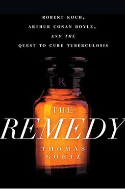 The Remedy: Robert Koch, Arthur Conan Doyle, And The Quest To Cure Tuberculosis The Remedy: Robert Koch, Arthur Conan Doyle, And The Quest To Cure Tuberculosis