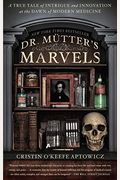 Dr. Mutter's Marvels: A True Tale Of Intrigue And Innovation At The Dawn Of Modern Medicine