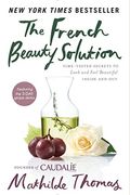 The French Beauty Solution: Time-Tested Secrets To Look And Feel Beautiful Inside And Out