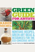 Green Guide For Artists: Nontoxic Recipes, Green Art Ideas, & Resources For The Eco-Conscious Artist