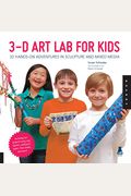 3d Art Lab For Kids: 32 Hands-On Adventures In Sculpture And Mixed Media - Including Fun Projects Using Clay, Plaster, Cardboard, Paper, Fi