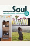 Shooting With Soul: 44 Photography Exercises Exploring Life, Beauty And Self-Expression - From Film To Smartphones, Capture Images Using Cameras From Yesterday And Today.