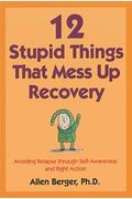 12 Stupid Things That Mess Up Recovery: Avoiding Relapse Through Self-Awareness And Right Action