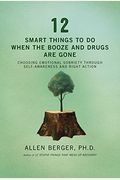 12 Smart Things To Do When The Booze And Drugs Are Gone: Choosing Emotional Sobriety Through Self-Awareness And Right Action