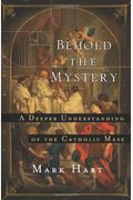 Behold The Mystery: A Deeper Understanding Of The Catholic Mass