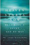 Heaven Starts Now: Becoming A Saint Day By Day