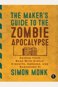 The Maker's Guide To The Zombie Apocalypse: Defend Your Base With Simple Circuits, Arduino, And Raspberry Pi