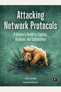 Attacking Network Protocols: A Hacker's Guide To Capture, Analysis, And Exploitation