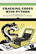 Cracking Codes With Python: An Introduction To Building And Breaking Ciphers