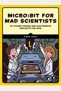 Micro: Bit For Mad Scientists: 30 Clever Coding And Electronics Projects For Kids