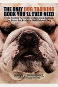 The Only Dog Training Book You'll Ever Need: From Avoiding Accidents to Banishing Barking, the Basics for Raising a Well-Behaved Dog